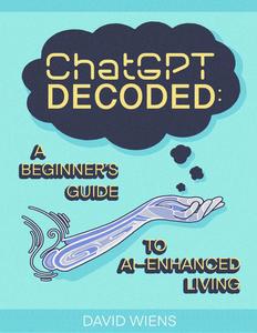 ChatGPT Decoded A Beginner's Guide to AI–Enhanced Living