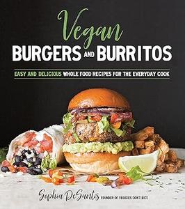 Vegan Burgers and Burritos Easy and Delicious Whole Food Recipes for the Everyday Cook (2024)