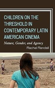 Children on the Threshold in Contemporary Latin American Cinema Nature, Gender, and Agency