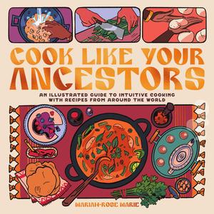 Cook Like Your Ancestors An Illustrated Guide to Intuitive Cooking With Recipes From Around the World