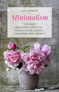 Minimalism The Most Beautiful Lifestyle – Finally Living Simply, Carefree and Happily
