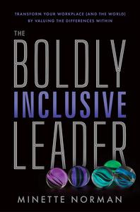 The Boldly Inclusive Leader Transform Your Workplace (and the World) by Valuing the Differences Within