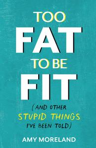 Too Fat to Be Fit (And Other Stupid Things I’ve Been Told)