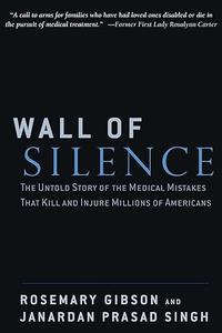 Wall of Silence The Untold Story of the Medical Mistakes That Kill and Injure Millions of Americans by Rosemary Gibson