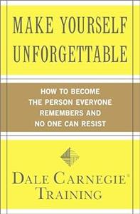 Make Yourself Unforgettable How to Become the Person Everyone Remembers and No One Can Resist (Dale Carnegie Books)