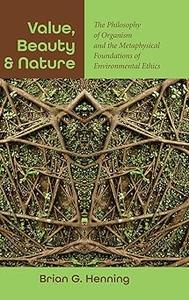 Value, Beauty, and Nature The Philosophy of Organism and the Metaphysical Foundations of Environmental Ethics