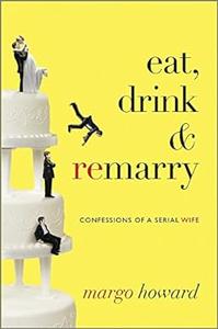 Eat, Drink and Remarry Confessions of a Serial Wife