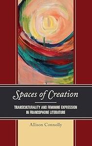 Spaces of Creation Transculturality and Feminine Expression in Francophone Literature