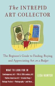The Intrepid Art Collector The Beginner's Guide to Finding, Buying, and Appreciating Art on a Budget