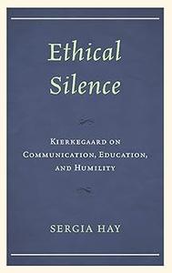 Ethical Silence Kierkegaard on Communication, Education, and Humility