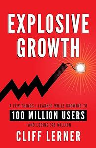 Explosive Growth A Few Things I Learned While Growing to 100 Million Users and Losing $78 Million