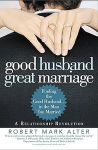 Good Husband, Great Marriage Finding the Good Husband...in the Man You Married