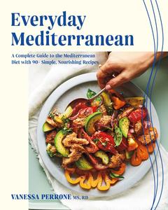 Everyday Mediterranean A Complete Guide to the Mediterranean Diet with 90+ Simple, Nourishing Recipes