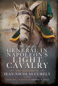 The Life of a General in Napoleon’s Light Cavalry The Memoirs of Jean-Nicolas Curély