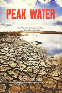 Peak Water How We Built Civilisation on Water and Drained the World Dry