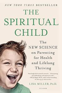 The Spiritual Child The New Science on Parenting for Health and Lifelong Thriving