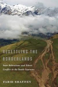 Resettling the Borderlands State Relocations and Ethnic Conflict in the South Caucasus