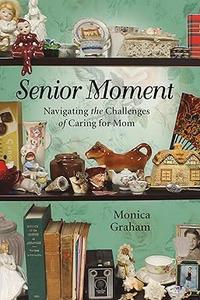 Senior Moment Navigating the Challenges of Caring for Mom