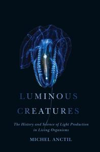 Luminous Creatures The History and Science of Light Production in Living Organisms