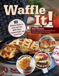 Waffle It! 101 Delicious Dishes to Create with Your Waffle Maker