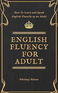 English Fluency For Adult – How to Learn and Speak English Fluently as an Adult