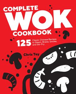 Complete Wok Cookbook 125 Classic Chinese Recipes to Steam, Braise, Smoke, and Stir–Fry