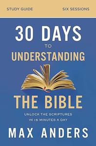 30 Days to Understanding the Bible Study Guide Unlock the Scriptures in 15 Minutes a Day