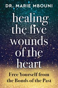 Healing the Five Wounds of the Heart Free Yourself From the Bonds of the Past