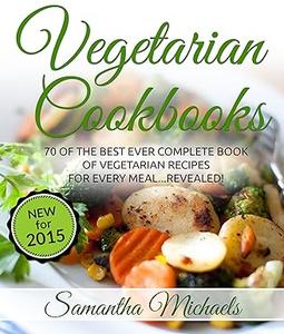 Vegetarian Cookbooks 70 Of The Best Ever Complete Book of Vegetarian Recipes for Every Meal…Revealed!