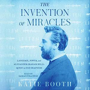 The Invention of Miracles Language, Power, and Alexander Graham Bell's Quest to End Deafness [Audiobook] (2024)