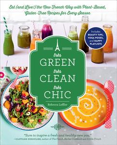 Très Green, Très Clean, Très Chic Eat (and Live!) the New French Way with Plant-Based, Gluten-Free Recipes for Every Season