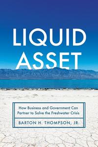 Liquid Asset How Business and Government Can Partner to Solve the Freshwater Crisis