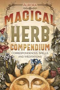 Magical Herb Compendium Correspondences, Spells, and Meditations