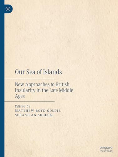 Our Sea of Islands New Approaches to British Insularity in the Late Middle Ages