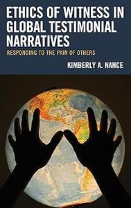 Ethics of Witness in Global Testimonial Narratives Responding to the Pain of Others