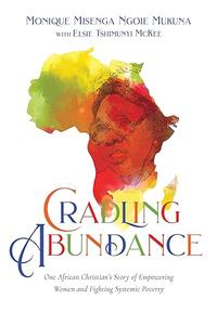 Cradling Abundance One African Christian's Story of Empowering Women and Fighting Systemic Poverty