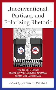 Unconventional, Partisan, and Polarizing Rhetoric How the 2016 Election Shaped the Way Candidates Strategize, Engage, a