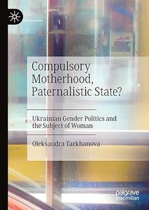 Compulsory Motherhood, Paternalistic State Ukrainian Gender Politics and the Subject of Woman