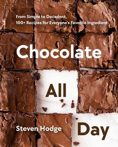 Chocolate All Day From Simple to Decadent, 100+ Recipes for Everyone's Favorite Ingredient