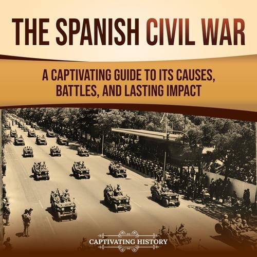 The Spanish Civil War A Captivating Guide to Its Causes, Battles, and Lasting Impact [Audiobook]