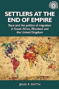 Settlers at the end of empire Race and the politics of migration in South Africa, Rhodesia and the United Kingdom