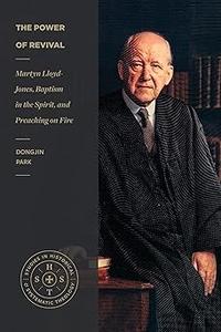 The Power of Revival Martyn Lloyd–Jones, Baptism in the Spirit, and Preaching on Fire
