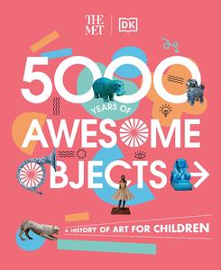 The Met 5000 Years of Awesome Objects A History of Art for Children (DK the Met)