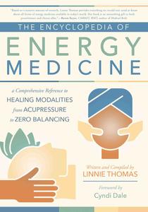 The Encyclopedia of Energy Medicine A Comprehensive Reference to Healing Modalities from Acupressure to Zero Balancing