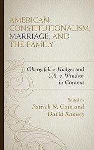 American Constitutionalism, Marriage, and the Family Obergefell v. Hodges and U.S. v. Windsor in Context