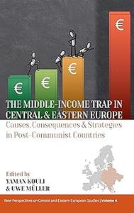 The Middle-Income Trap in Central and Eastern Europe Causes, Consequences and Strategies in Post-Communist Countries