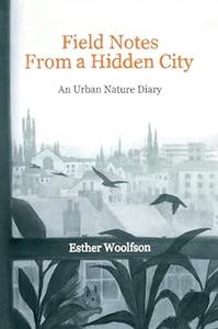 Field Notes from a Hidden City An Urban Nature Diary