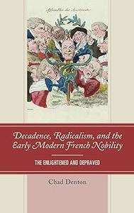 Decadence, Radicalism, and the Early Modern French Nobility The Enlightened and Depraved