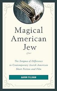 Magical American Jew The Enigma of Difference in Contemporary Jewish American Short Fiction and Film