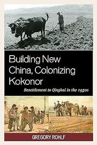 Building New China, Colonizing Kokonor Resettlement to Qinghai in the 1950s